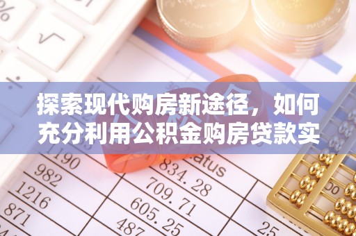观音探索现代购房新途径，如何充分利用公积金购房贷款实现置业梦想
