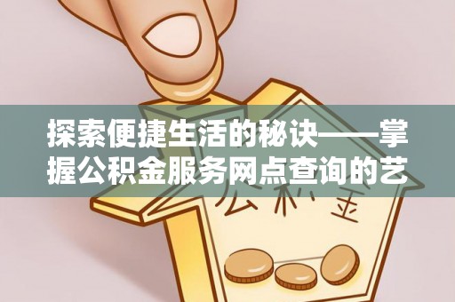 观音探索便捷生活的秘诀——掌握公积金服务网点查询的艺术