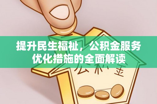观音提升民生福祉，公积金服务优化措施的全面解读