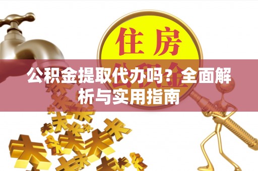 观音公积金提取代办吗？全面解析与实用指南