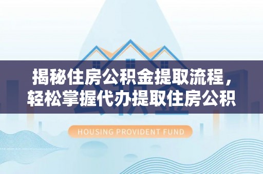 观音揭秘住房公积金提取流程，轻松掌握代办提取住房公积金技巧
