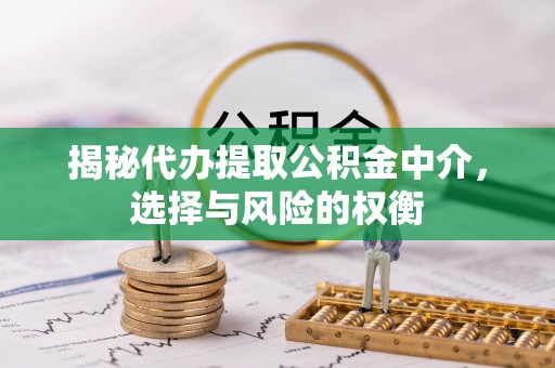 观音揭秘代办提取公积金中介，选择与风险的权衡