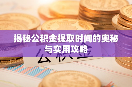 观音揭秘公积金提取时间的奥秘与实用攻略