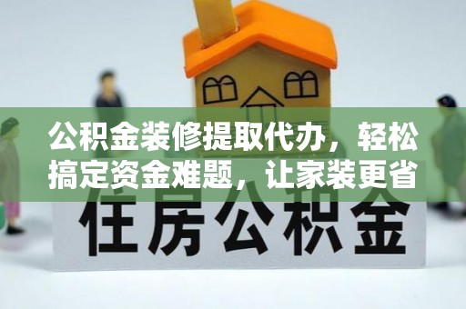 观音公积金装修提取代办，轻松搞定资金难题，让家装更省心