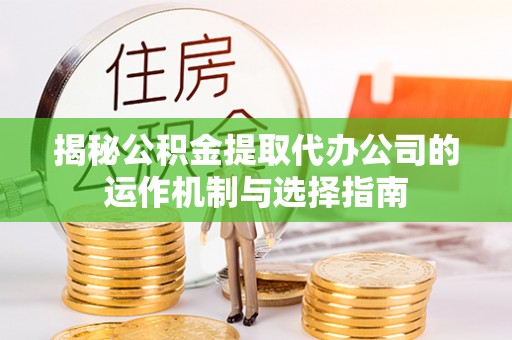 观音揭秘公积金提取代办公司的运作机制与选择指南