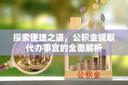 观音探索便捷之道，公积金提取代办事宜的全面解析