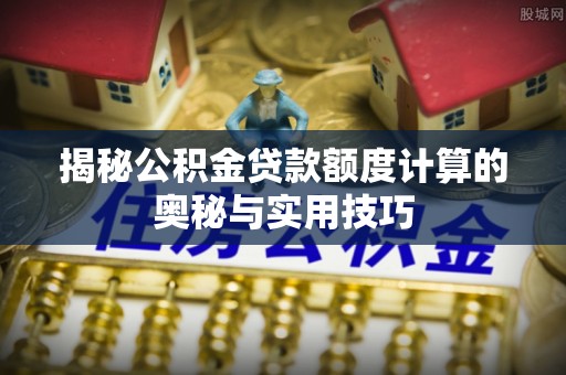观音揭秘公积金贷款额度计算的奥秘与实用技巧