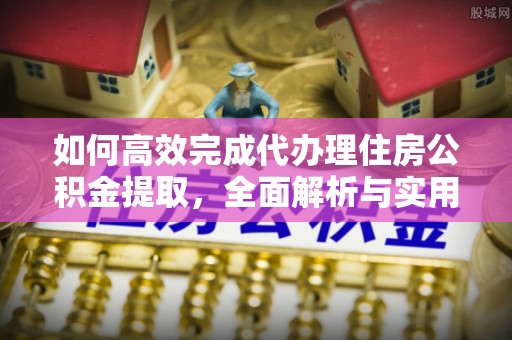 观音如何高效完成代办理住房公积金提取，全面解析与实用技巧