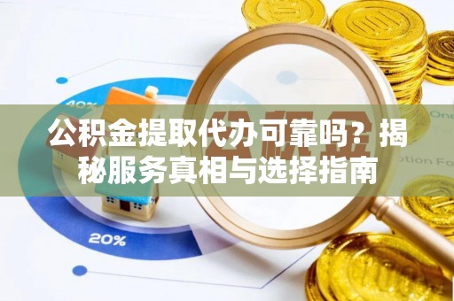 观音公积金提取代办可靠吗？揭秘服务真相与选择指南