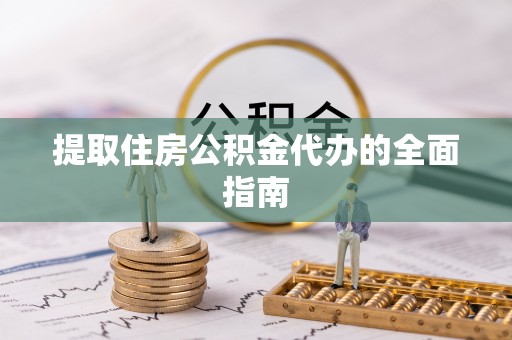 观音提取住房公积金代办的全面指南