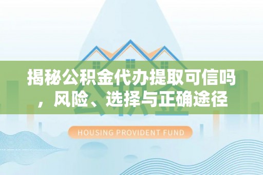 观音揭秘公积金代办提取可信吗，风险、选择与正确途径