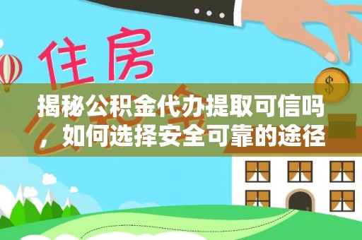 观音揭秘公积金代办提取可信吗，如何选择安全可靠的途径