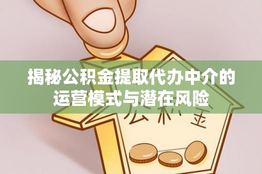 观音揭秘公积金提取代办中介的运营模式与潜在风险