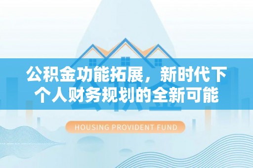 观音公积金功能拓展，新时代下个人财务规划的全新可能