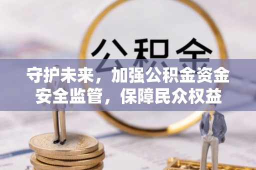 观音守护未来，加强公积金资金安全监管，保障民众权益