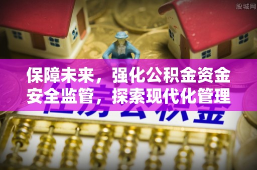观音保障未来，强化公积金资金安全监管，探索现代化管理新路径