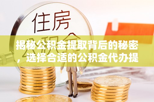 观音揭秘公积金提取背后的秘密，选择合适的公积金代办提取公司是关键