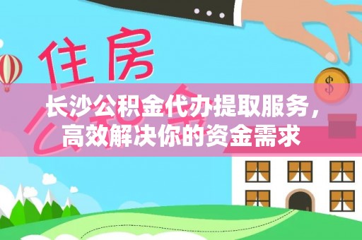 观音长沙公积金代办提取服务，高效解决你的资金需求