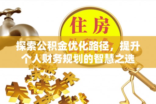 观音探索公积金优化路径，提升个人财务规划的智慧之选