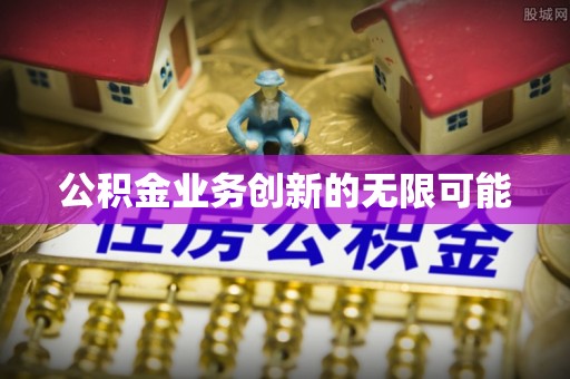 观音公积金业务创新的无限可能
