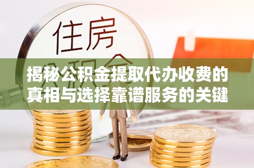 观音揭秘公积金提取代办收费的真相与选择靠谱服务的关键