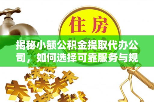 观音揭秘小额公积金提取代办公司，如何选择可靠服务与规避风险