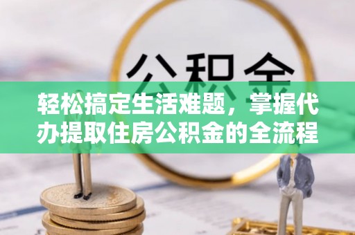 观音轻松搞定生活难题，掌握代办提取住房公积金的全流程