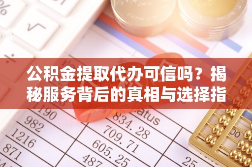 观音公积金提取代办可信吗？揭秘服务背后的真相与选择指南
