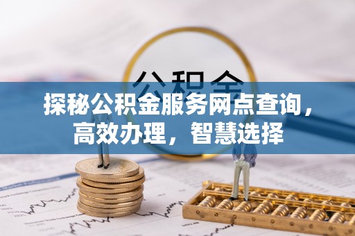 观音探秘公积金服务网点查询，高效办理，智慧选择