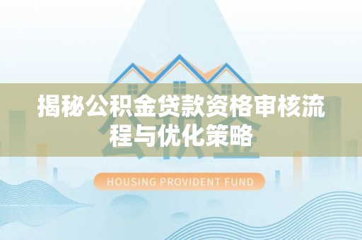 观音揭秘公积金贷款资格审核流程与优化策略