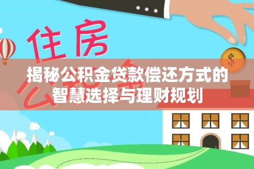 观音揭秘公积金贷款偿还方式的智慧选择与理财规划