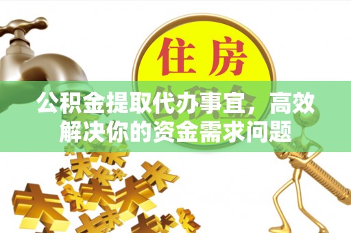 观音公积金提取代办事宜，高效解决你的资金需求问题