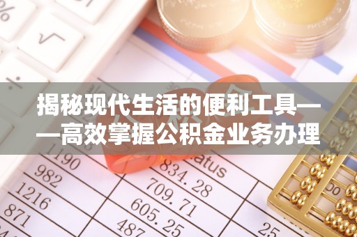 观音揭秘现代生活的便利工具——高效掌握公积金业务办理流程的关键步骤