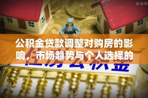 观音公积金贷款调整对购房的影响，市场趋势与个人选择的深度解析