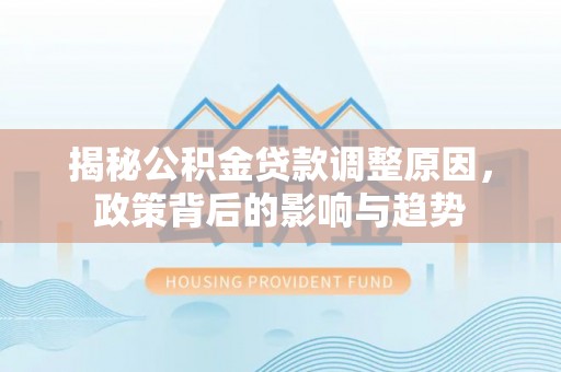观音揭秘公积金贷款调整原因，政策背后的影响与趋势