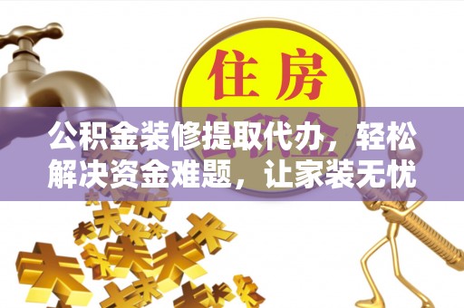 观音公积金装修提取代办，轻松解决资金难题，让家装无忧