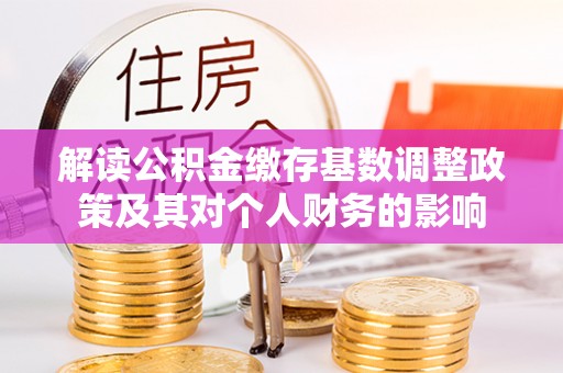 观音解读公积金缴存基数调整政策及其对个人财务的影响