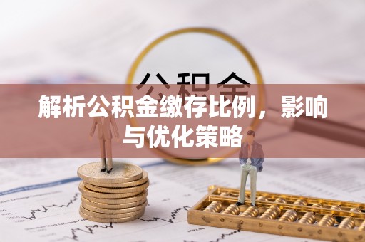 观音解析公积金缴存比例，影响与优化策略