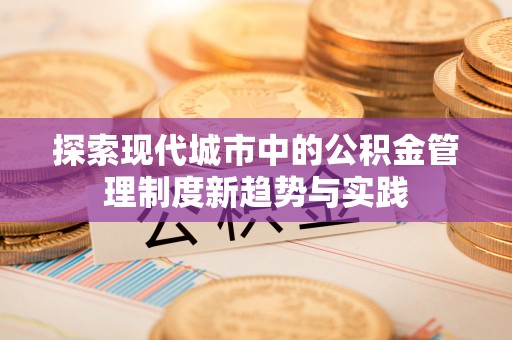 观音探索现代城市中的公积金管理制度新趋势与实践