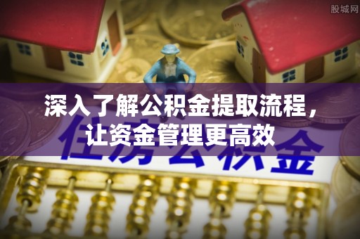 观音深入了解公积金提取流程，让资金管理更高效