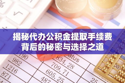 观音揭秘代办公积金提取手续费背后的秘密与选择之道