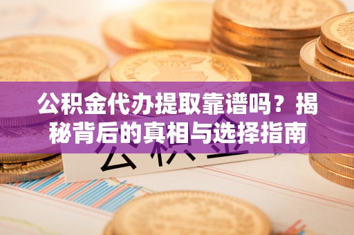 观音公积金代办提取靠谱吗？揭秘背后的真相与选择指南