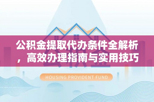 观音公积金提取代办条件全解析，高效办理指南与实用技巧