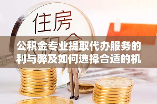 观音公积金专业提取代办服务的利与弊及如何选择合适的机构