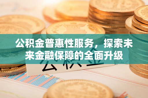 观音公积金普惠性服务，探索未来金融保障的全面升级