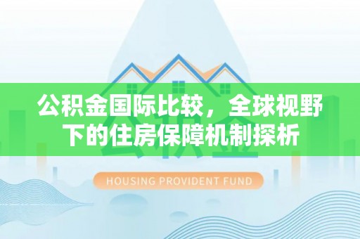 观音公积金国际比较，全球视野下的住房保障机制探析