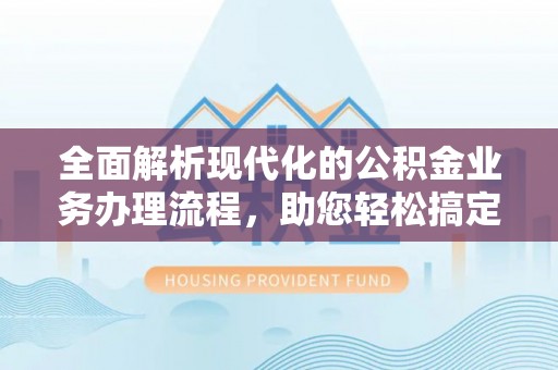 观音全面解析现代化的公积金业务办理流程，助您轻松搞定每一笔交易