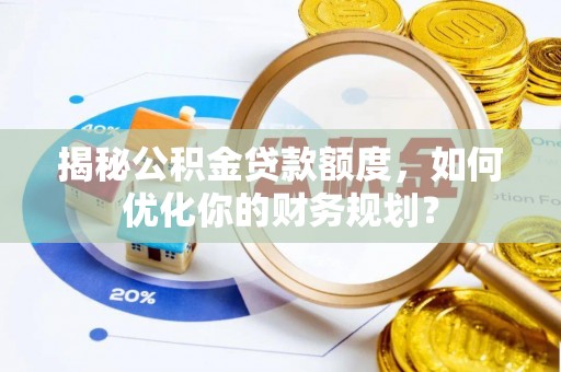 观音揭秘公积金贷款额度，如何优化你的财务规划？