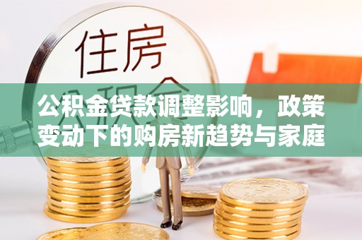 观音公积金贷款调整影响，政策变动下的购房新趋势与家庭财务规划