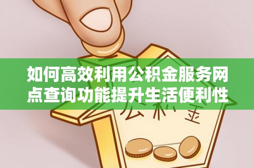观音如何高效利用公积金服务网点查询功能提升生活便利性